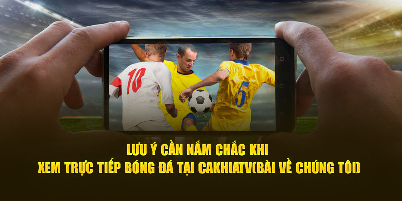 CakhiaTV - Xem trực tiếp WC 07/2026 chất lượng 4K cực nét 19 Lưu ý cần nắm chắc khi xem trực tiếp bóng đá tại Cà Khịa TV